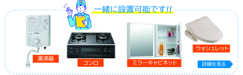 湯沸器・コンロ・ミラーキャビネット・ウォシュレット・ドアフォンも一緒に設置します！詳しくはこちらをクリック