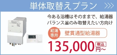 単体取替えプラン・・・今ある浴槽は交換せず給湯器（風呂釜）のみ取り替えたい方向け