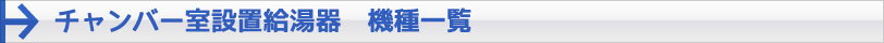チャンバー設置　機種一覧　チャンバー設置とは・・・給排気口の向こう側が、玄関廊下側のパイプスペース内に設置できる給湯器です。浴室には壁から壁までいっぱいの広い浴槽を取り付けることができます。