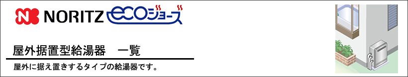 NORITZ（ノーリツ）エコジョーズ　屋外据置型　給湯器一覧 屋外に据え置きするタイプの給湯器です。