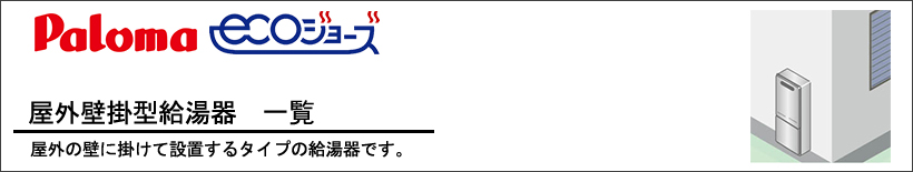 Paloma（パロマ）エコジョーズ　屋外壁掛型　給湯器一覧 屋外の壁に掛けて設置するタイプの給湯器です。