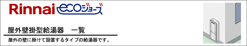 Rinnai(リンナイ)屋外式エコジョーズ給湯器一覧 屋外の壁にかけて設置するタイプの給湯器です。