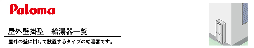 Paloma(パロマ)屋外壁掛型　給湯器一覧 屋外の壁に掛けて設置するタイプの給湯器です。