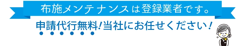 布施メンテナンスは登録業者です。申請代行無料!当社にお任せください!