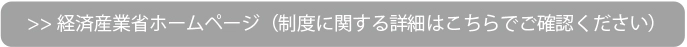 経済産業省ホームページ（制度に関する詳細はこちらでご確認ください）