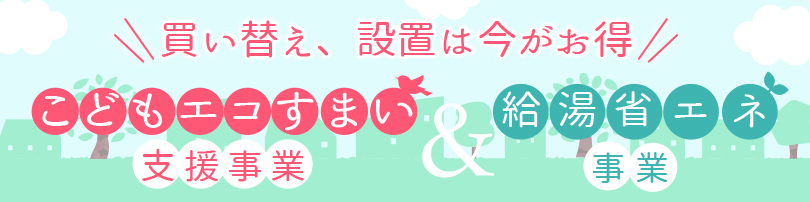 こどもエコすまい支援事業&給湯省エネ事業