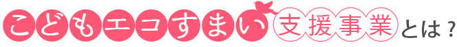 こどもエコすまい支援事業とは？
