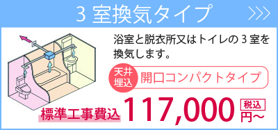 3室換気タイプ・・・浴室と脱衣室およびトイレの3室を換気します。標準工事費込117,000円～。商品一覧を見る