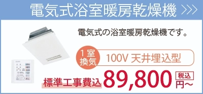 電気式浴室暖房乾燥機・・・100V1室換気の天井埋込型89,800円～。商品一覧を見る