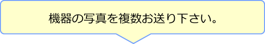 機器の写真を複数お送り下さい