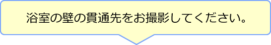 浴室の壁の貫通先をお撮影してください。