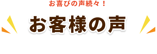 お喜びの声続々!お客様の声
