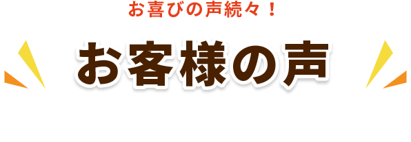 お喜びの声続々！お客様の声