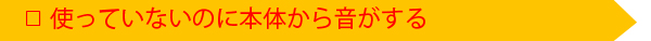 使っていないのに本体から音がする