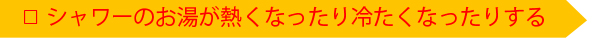 シャワーのお湯が熱くなったり冷たくなったりする