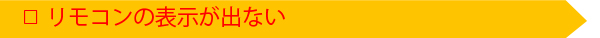 リモコンの表示が出ない