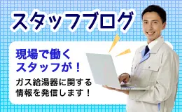 スタッフブログ 現場で働くスタッフが！ガス給湯器に関する情報を発信します！