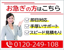 お急ぎの方はこちら！即日対応!!手厚いサポート スピード見積もり 0120-249-108