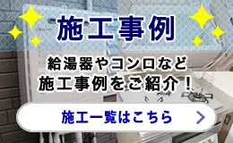 施工事例 給湯器やコンロなど施工事例をご紹介！ 施工一覧はこちら