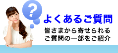 よくあるご質問 皆さまから寄せられるご質問の一部をご紹介