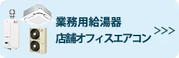 業務用給湯器/店舗オフィスエアコン